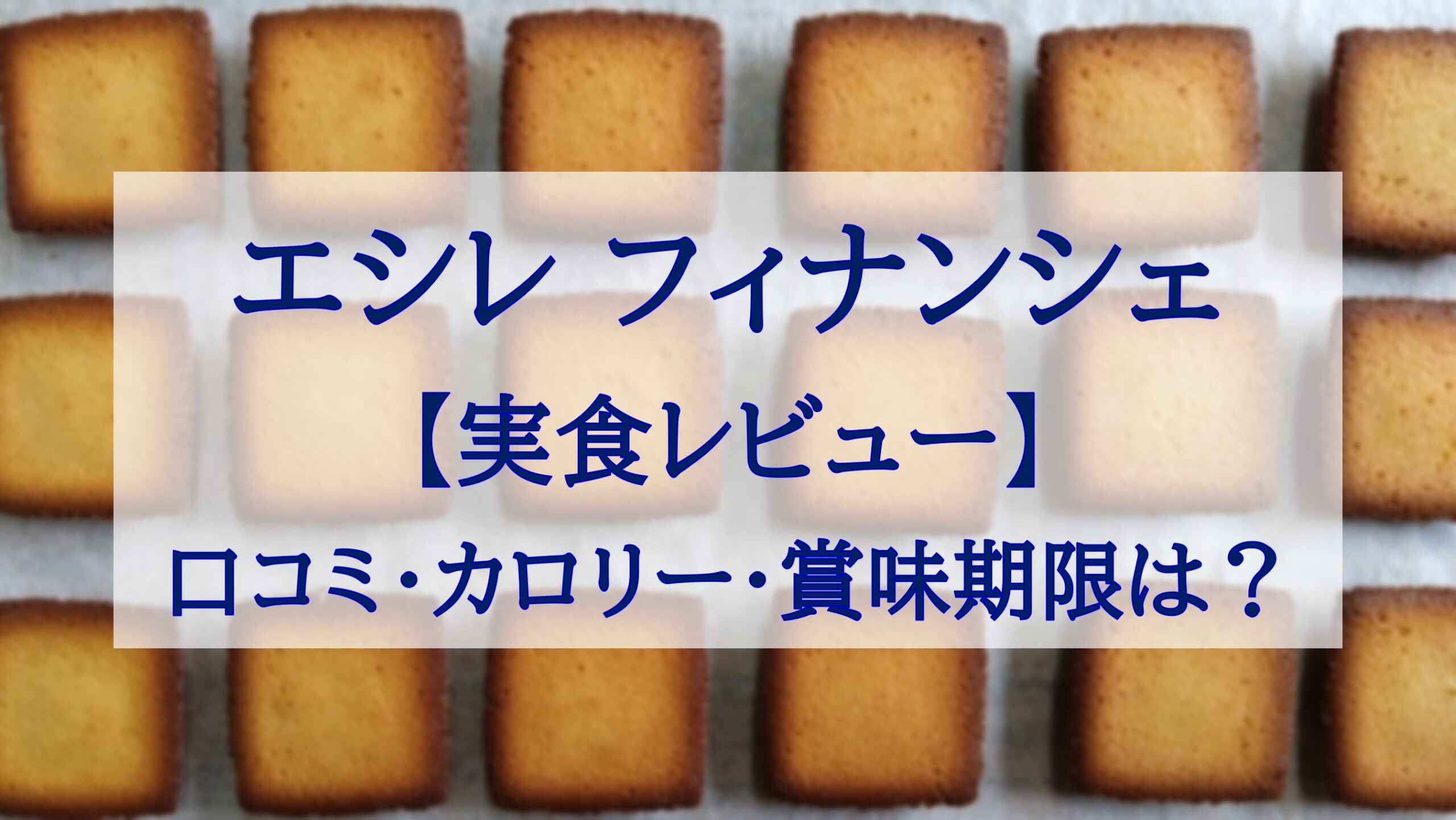 この記事を読めばECHIRE（エシレ）のフィナンシェを実際に食べた感想や口コミ・カロリー・賞味胃期限などの詳細を知れることをイメージできる写真