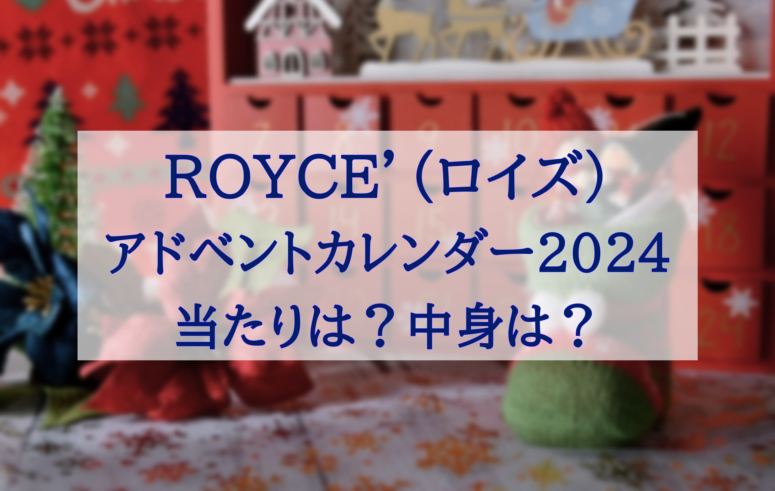 この記事を読めばROYCE'（ロイズ）のアドベントカレンダー2024年の当たりの有無や中身の詳細を知れることがわかる写真