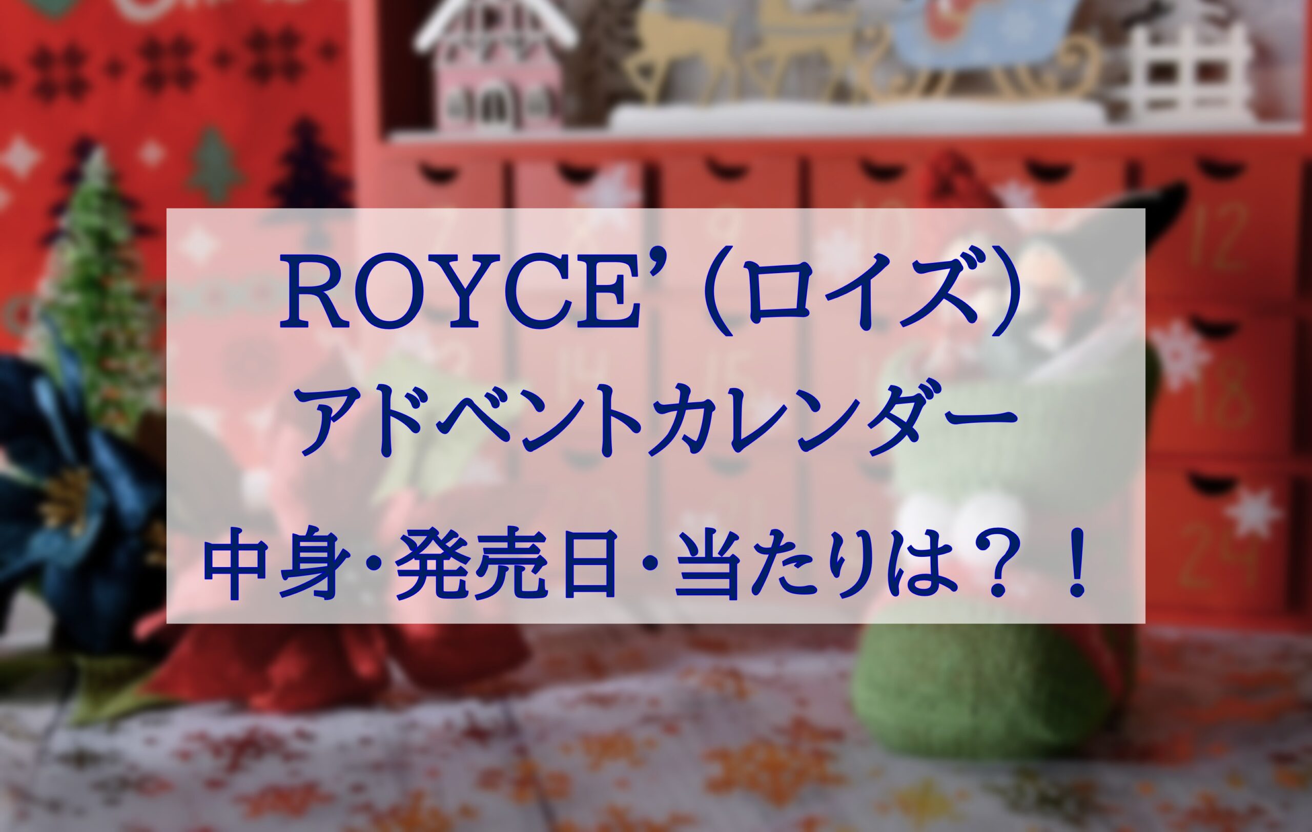 この記事を読めばROYCE'（ロイズ）のアドベントカレンダーの中身や発売日や当たりの有無を知れることがわかる写真